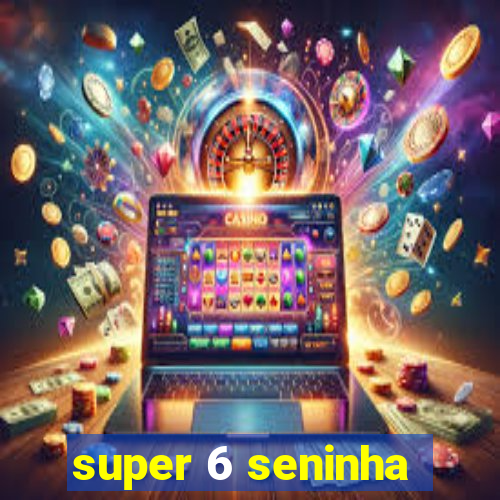 super 6 seninha